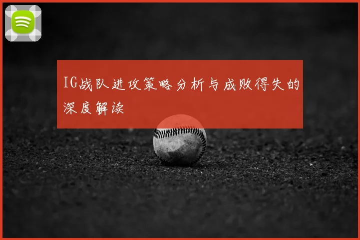 IG战队进攻策略分析与成败得失的深度解读