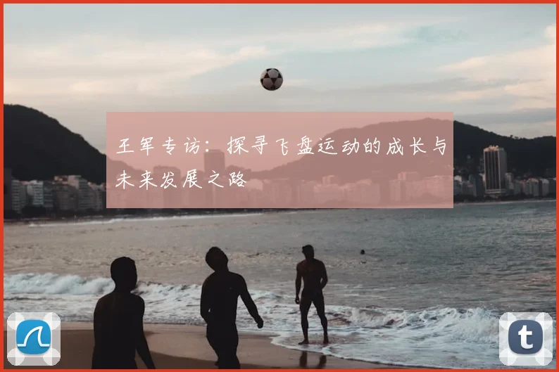 王军专访:探寻飞盘运动的成长与未来发展之路