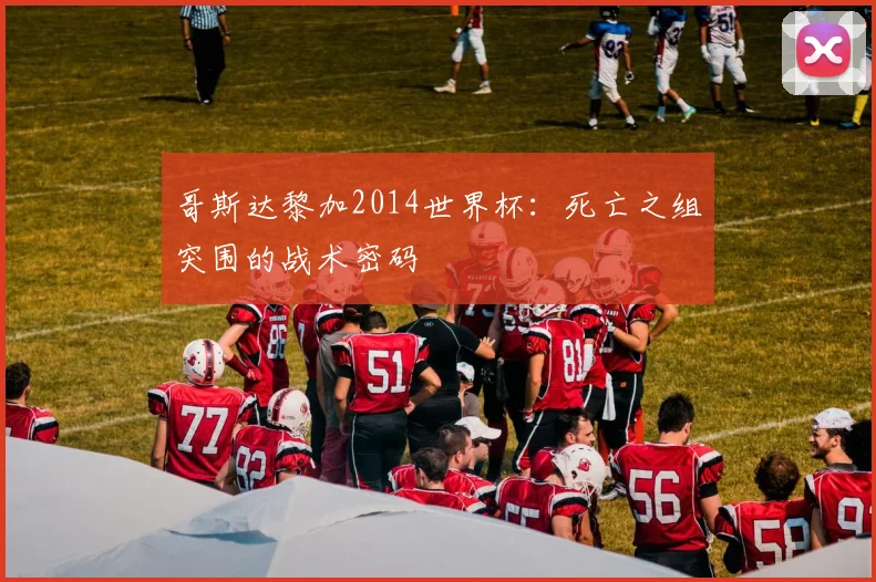 哥斯达黎加2014世界杯：死亡之组突围的战术密码