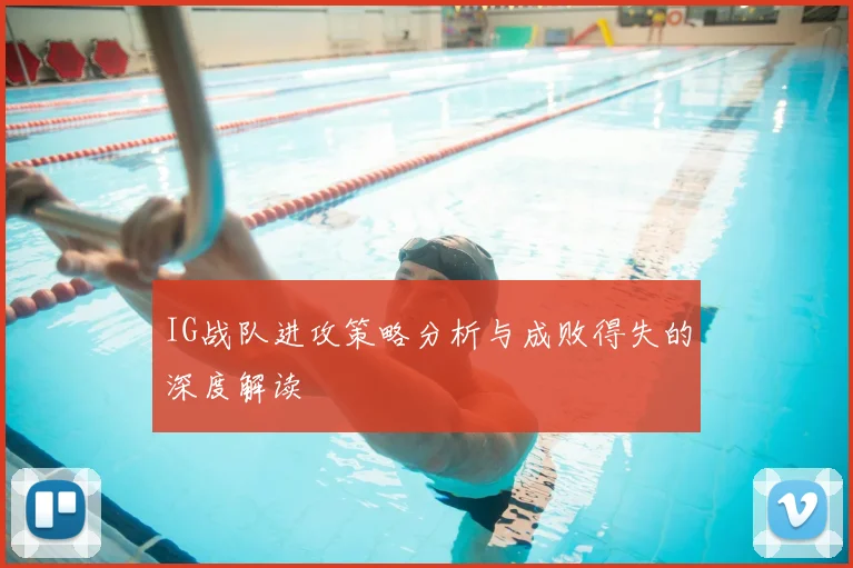 IG战队进攻策略分析与成败得失的深度解读