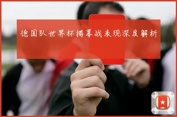 德国队世界杯揭幕战表现深度解析