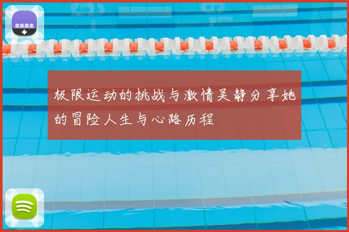 极限运动的挑战与激情吴静分享她的冒险人生与心路历程