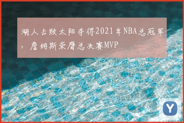 湖人击败太阳夺得2021年NBA总冠军,詹姆斯荣膺总决赛MVP