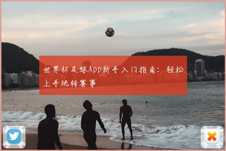 世界杯足球App新手入门指南：轻松上手玩转赛事