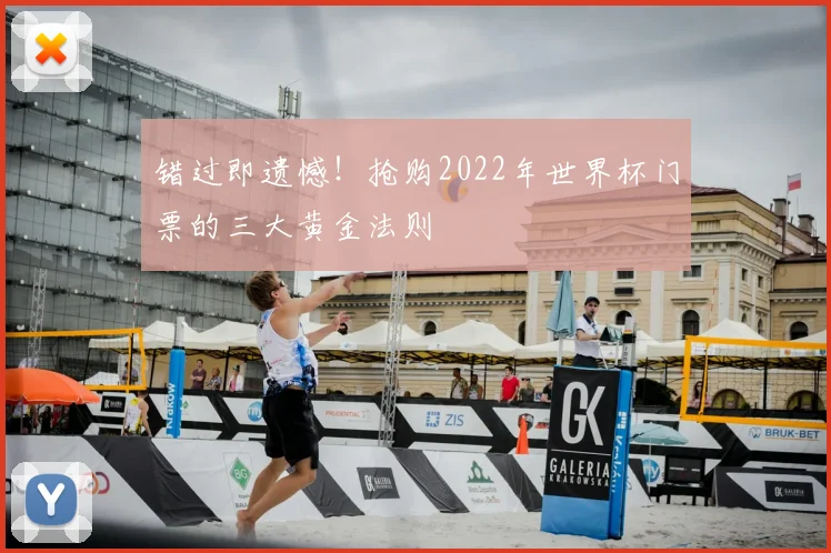 错过即遗憾！抢购2022年世界杯门票的三大黄金法则