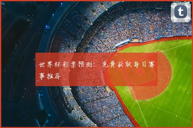 世界杯彩票预测：免费获取每日赛事推荐
