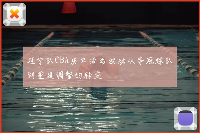 辽宁队CBA历年排名波动从争冠球队到重建调整的转变