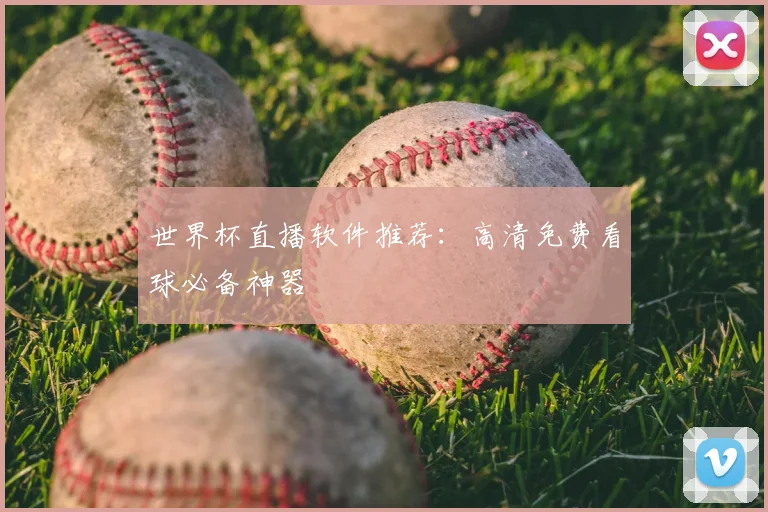 世界杯直播软件推荐：高清免费看球必备神器