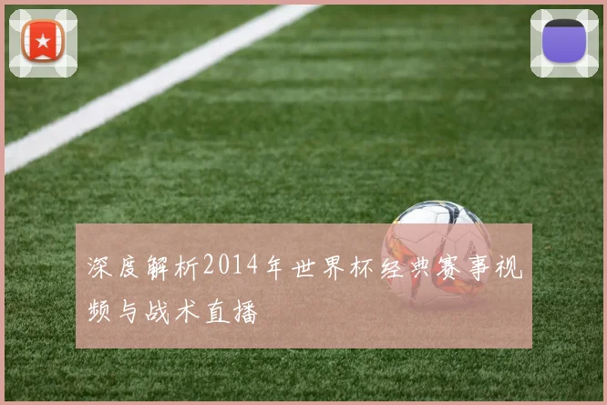 深度解析2014年世界杯经典赛事视频与战术直播