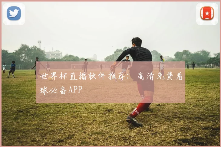 世界杯直播软件推荐：高清免费看球必备APP