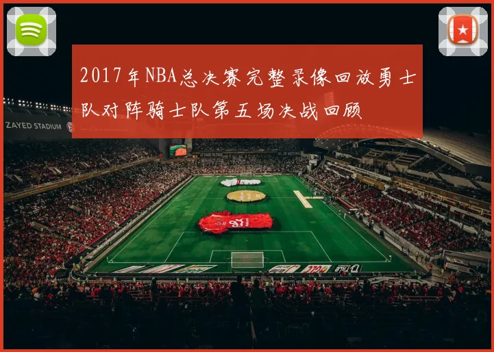 2017年NBA总决赛完整录像回放勇士队对阵骑士队第五场决战回顾