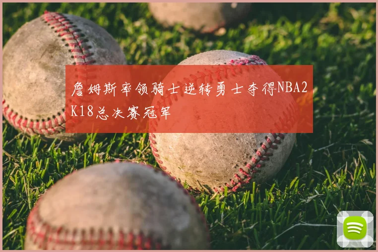 詹姆斯率领骑士逆转勇士夺得NBA2K18总决赛冠军