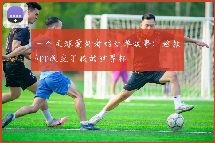 一个足球爱好者的红单故事:这款App改变了我的世界杯