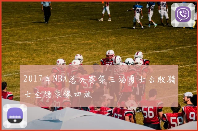 2017年NBA总决赛第三场勇士击败骑士全场录像回放