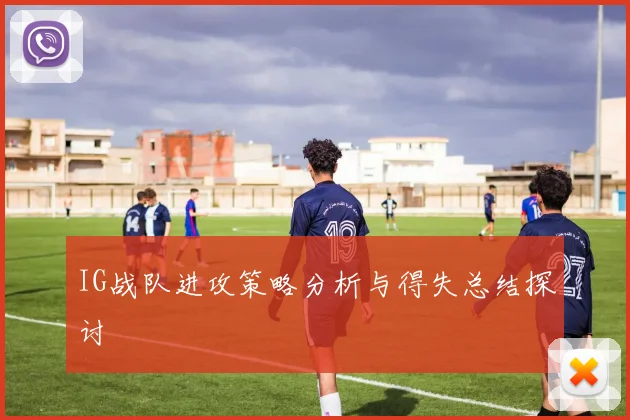 IG战队进攻策略分析与得失总结探讨