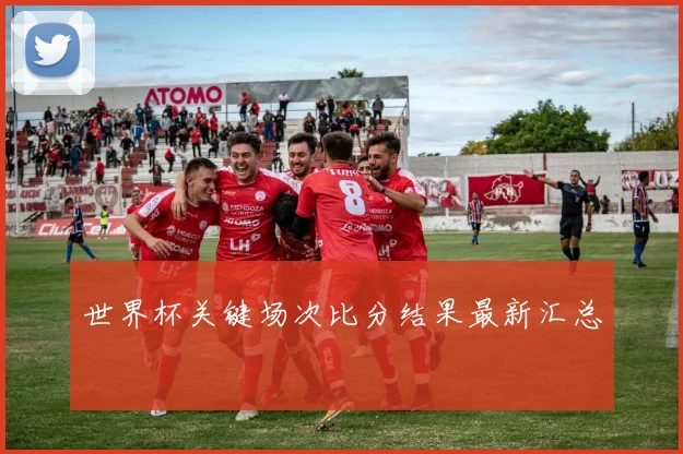世界杯关键场次比分结果最新汇总