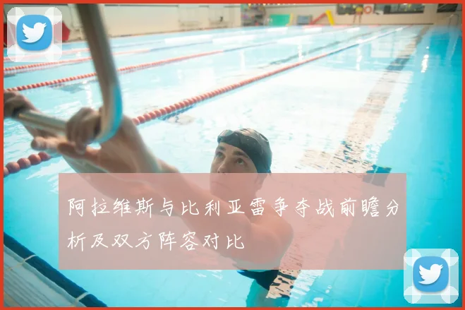阿拉维斯与比利亚雷争夺战前瞻分析及双方阵容对比