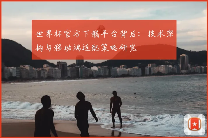 世界杯官方下载平台背后：技术架构与移动端适配策略研究