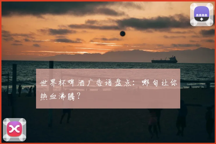 世界杯啤酒广告语盘点：哪句让你热血沸腾？