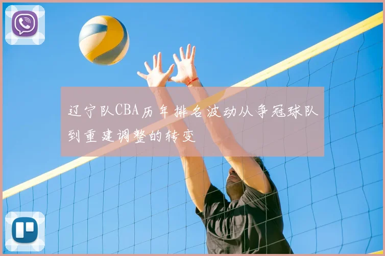 辽宁队CBA历年排名波动从争冠球队到重建调整的转变