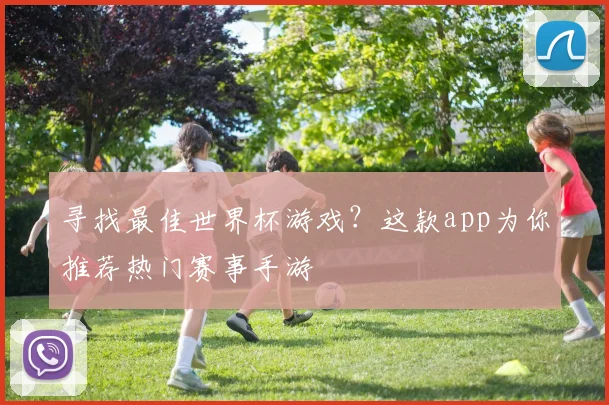 寻找最佳世界杯游戏？这款app为你推荐热门赛事手游