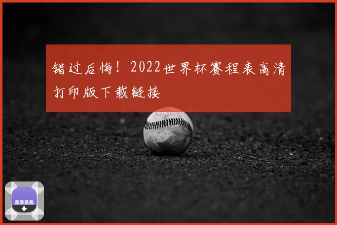 错过后悔！2022世界杯赛程表高清打印版下载链接