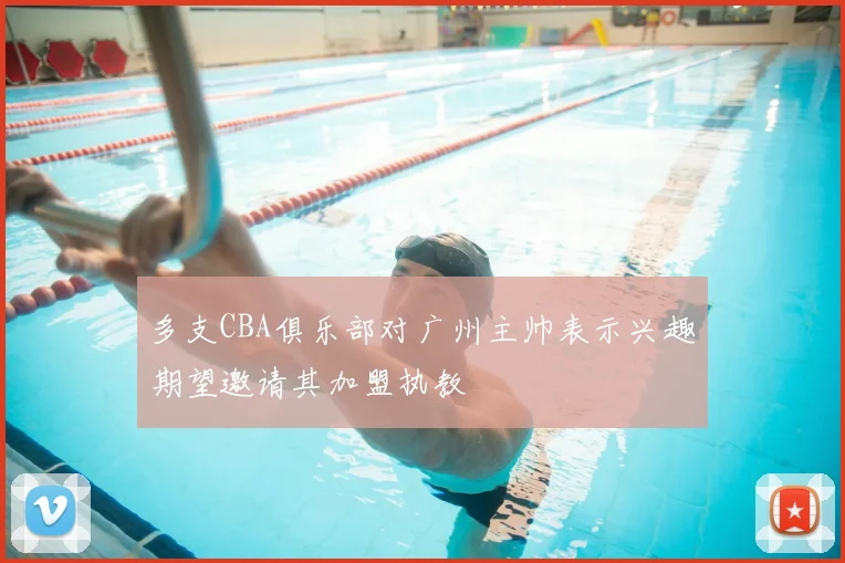 多支CBA俱乐部对广州主帅表示兴趣期望邀请其加盟执教