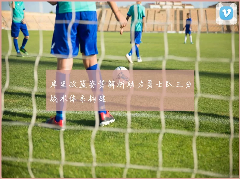 库里投篮姿势解析助力勇士队三分战术体系构建