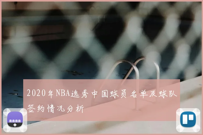 2020年NBA选秀中国球员名单及球队签约情况分析