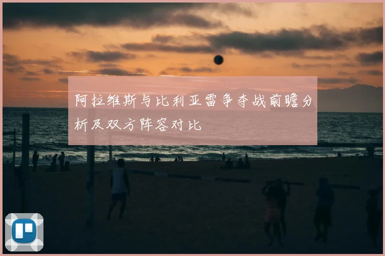 阿拉维斯与比利亚雷争夺战前瞻分析及双方阵容对比