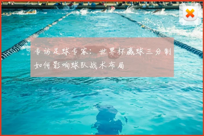 专访足球专家:世界杯赢球三分制如何影响球队战术布局